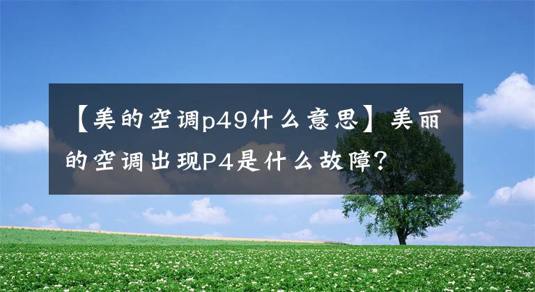 【美的空调p49什么意思】美丽的空调出现P4是什么故障？