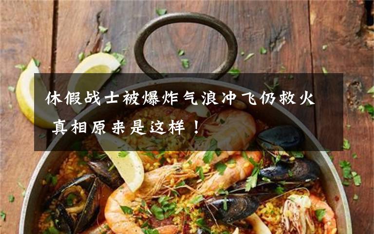 休假战士被爆炸气浪冲飞仍救火 真相原来是这样！文章配图