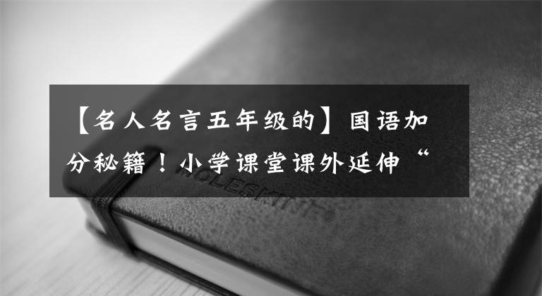 【名人名言五年级的】国语加分秘籍！小学课堂课外延伸“名人名言，谚语”