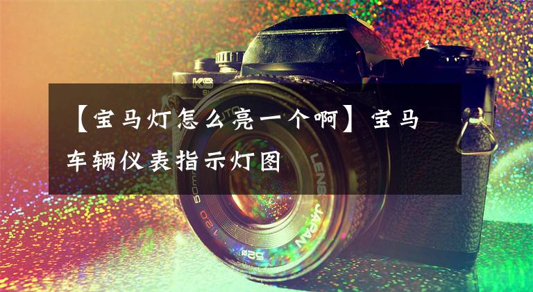 【宝马灯怎么亮一个啊】宝马车辆仪表指示灯图文章配图