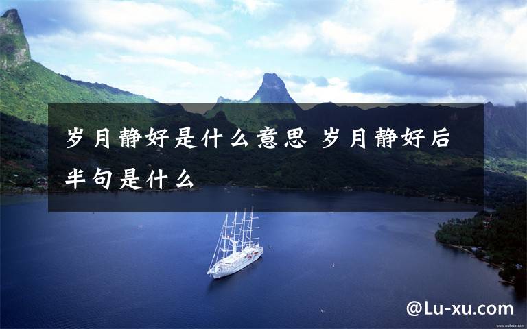 岁月静好是什么意思 岁月静好后半句是什么文章配图