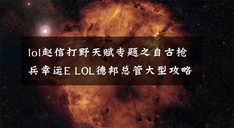 lol赵信打野天赋专题之自古枪兵幸运E LOL德邦总管大型攻略