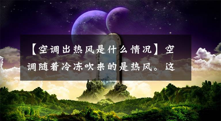 【空调出热风是什么情况】空调随着冷冻吹来的是热风。这是怎么回事？主要是这三个原因造成的。文章配图
