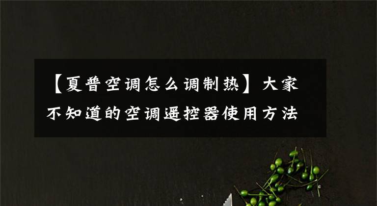【夏普空调怎么调制热】大家不知道的空调遥控器使用方法都在这里。文章配图