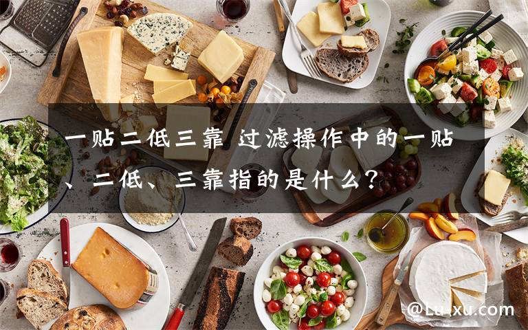一贴二低三靠 过滤操作中的一贴、二低、三靠指的是什么？文章配图