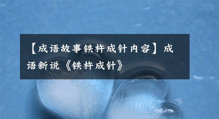 【成语故事铁杵成针内容】成语新说《铁杵成针》