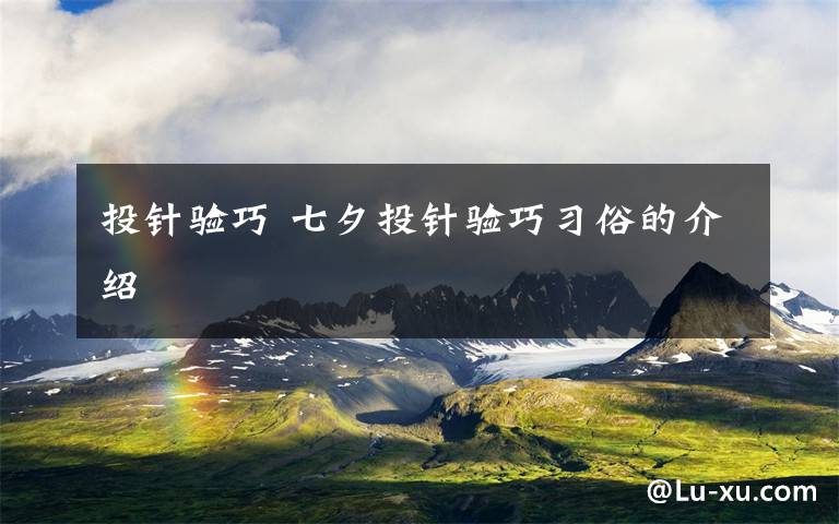 投针验巧 七夕投针验巧习俗的介绍文章配图