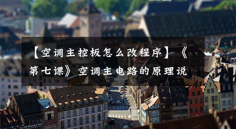 【空调主控板怎么改程序】《第七课》空调主电路的原理说明及维护方法文章配图