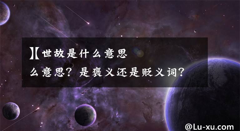 【世故是什么意思】世故是什么意思？是褒义还是贬义词？说别人世故又是什么意思？