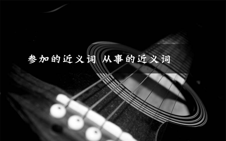 参加的近义词 从事的近义词文章配图