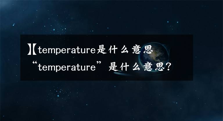 【temperature是什么意思
】“temperature”是什么意思？