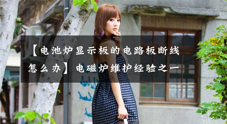 【电池炉显示板的电路板断线怎么办】电磁炉维护经验之一文章配图