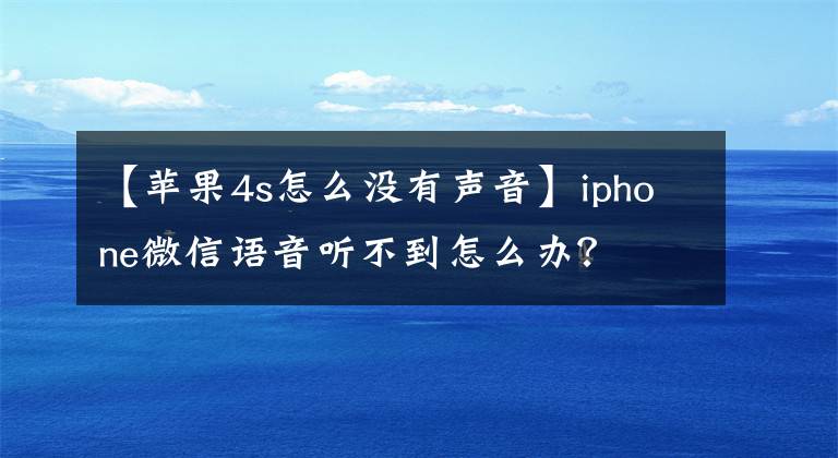 【苹果4s怎么没有声音】iphone微信语音听不到怎么办？文章配图