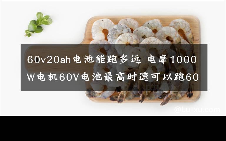 60v20ah电池能跑多远 电摩1000W电机60V电池最高时速可以跑60码.但续航能力只有35-40公里.刚买的.是不是电池问题啊