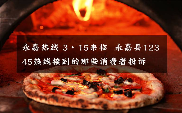 永嘉热线 3·15来临  永嘉县12345热线接到的那些消费者投诉文章配图