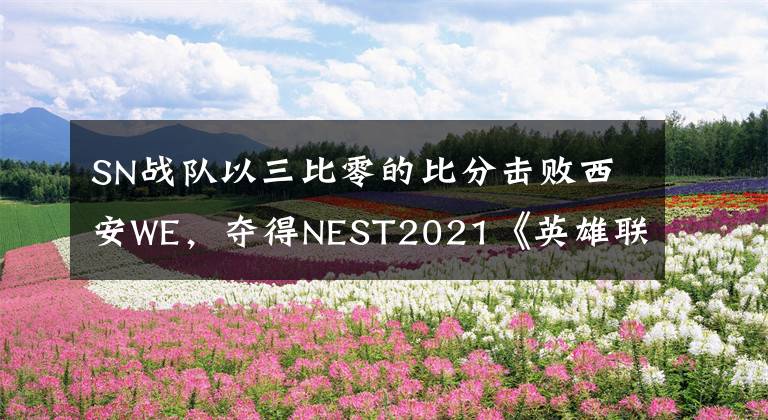 SN战队以三比零的比分击败西安WE，夺得NEST2021《英雄联盟》冠军