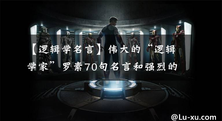 【逻辑学名言】伟大的“逻辑学家”罗素70句名言和强烈的哲理奖，慢慢品味文章配图