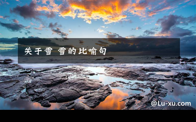 关于雪 雪的比喻句文章配图