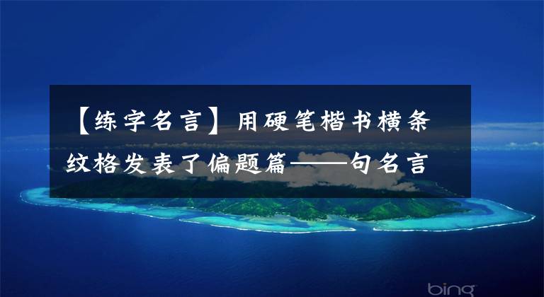【练字名言】用硬笔楷书横条纹格发表了偏题篇——句名言文章配图