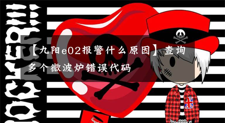 【九阳e02报警什么原因】查询多个微波炉错误代码