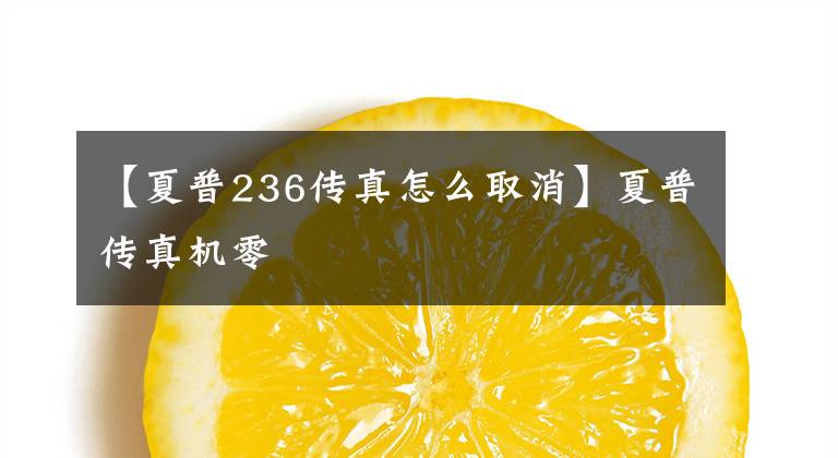 【夏普236传真怎么取消】夏普传真机零