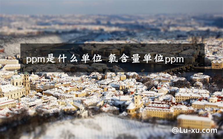 ppm是什么单位 氧含量单位ppm文章配图