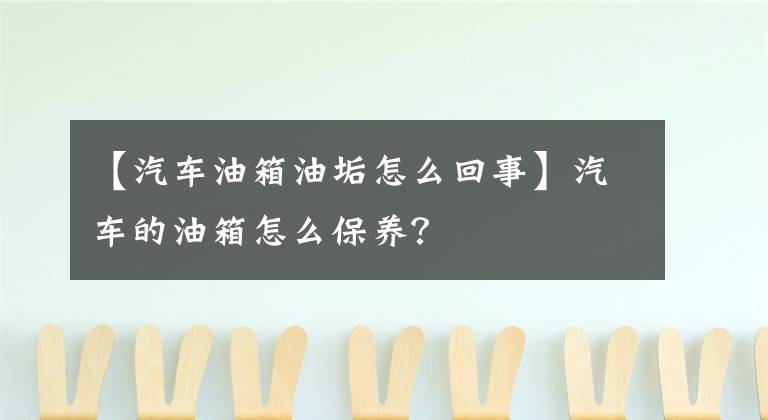 【汽车油箱油垢怎么回事】汽车的油箱怎么保养？文章配图