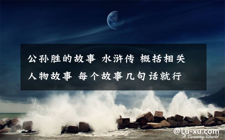 公孙胜的故事 水浒传 概括相关人物故事 每个故事几句话就行 起因经过结果文章配图