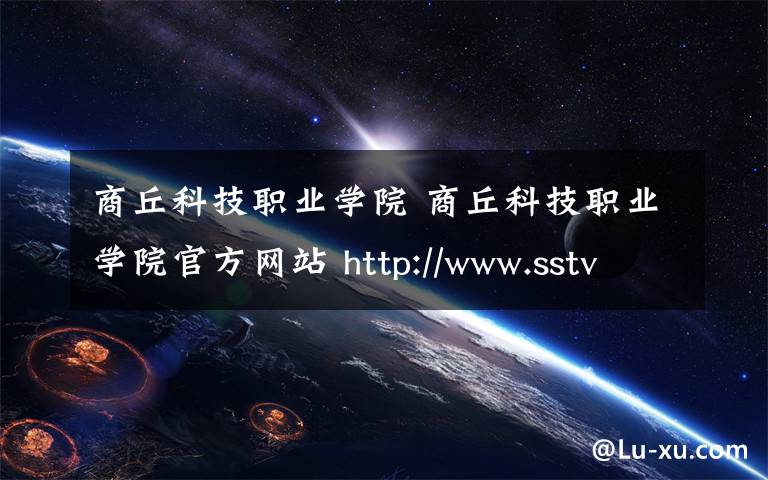 商丘科技职业学院 商丘科技职业学院官方网站 http://www.sstvc.com文章配图