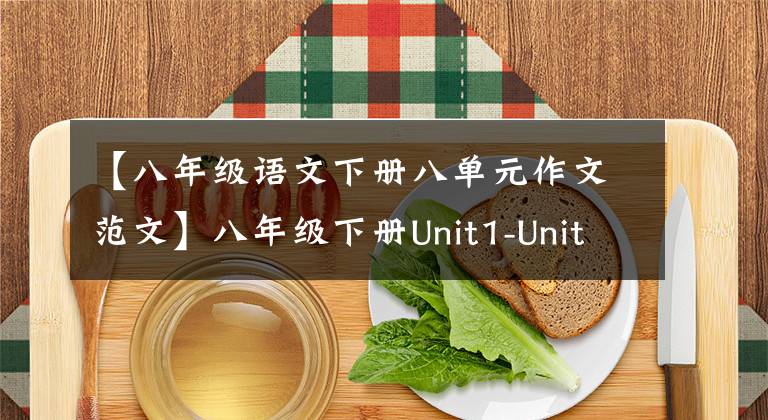 【八年级语文下册八单元作文范文】八年级下册Unit1-Unit5单元一定要考作文题目和范文，妥妥得满分！