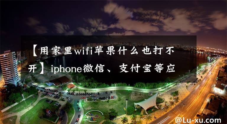 【用家里wifi苹果什么也打不开】iphone微信、支付宝等应用程序无法在wifi上连接到网络的问题