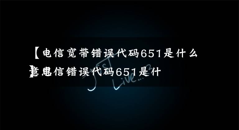 【电信宽带错误代码651是什么意思
】电信错误代码651是什么意思？