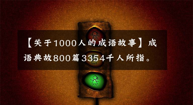 【关于1000人的成语故事】成语典故800篇3354千人所指。