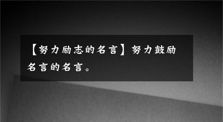 【努力励志的名言】努力鼓励名言的名言。文章配图