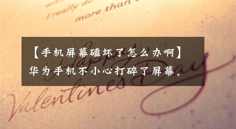 【手机屏幕磕坏了怎么办啊】华为手机不小心打碎了屏幕，是换屏幕还是选择换机？文章配图