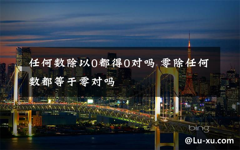 任何数除以0都得0对吗 零除任何数都等于零对吗文章配图