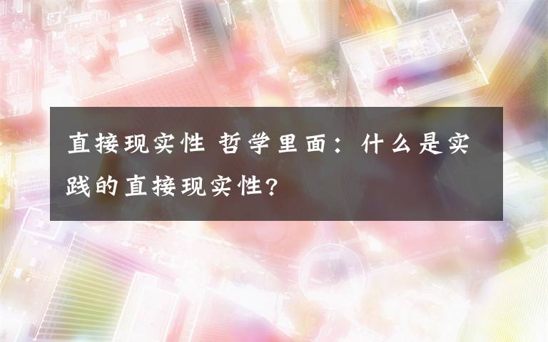 直接现实性 哲学里面：什么是实践的直接现实性?