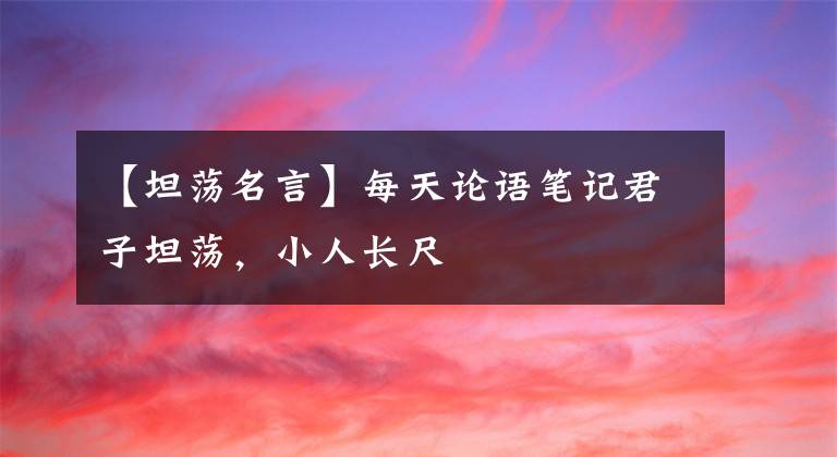 【坦荡名言】每天论语笔记君子坦荡，小人长尺