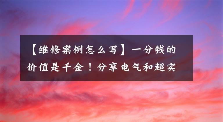 【维修案例怎么写】一分钱的价值是千金！分享电气和超实用维修案例经验。