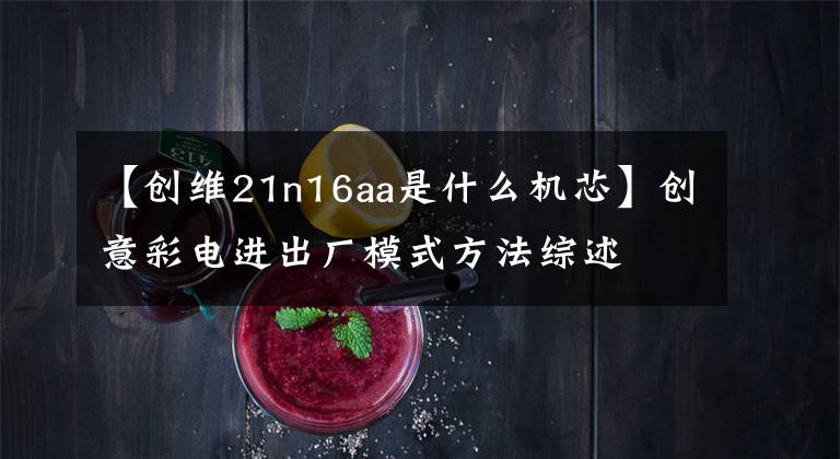 【创维21n16aa是什么机芯】创意彩电进出厂模式方法综述