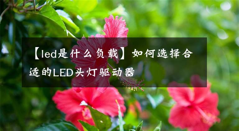 【led是什么负载】如何选择合适的LED头灯驱动器