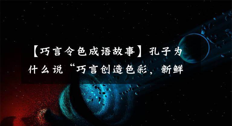 【巧言令色成语故事】孔子为什么说“巧言创造色彩，新鲜仁慈！单击