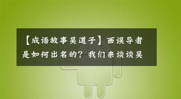 【成语故事吴道子】画误导者是如何出名的？我们来谈谈吴道子的传说吧。