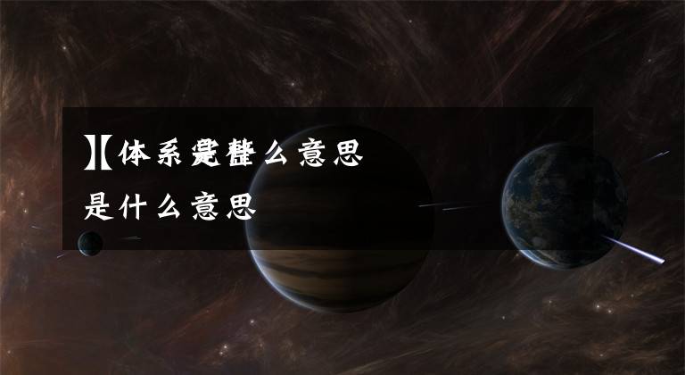 【体系是什么意思
】体系完整是什么意思文章配图