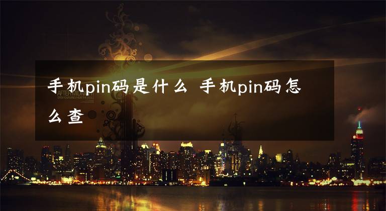手机pin码是什么 手机pin码怎么查文章配图