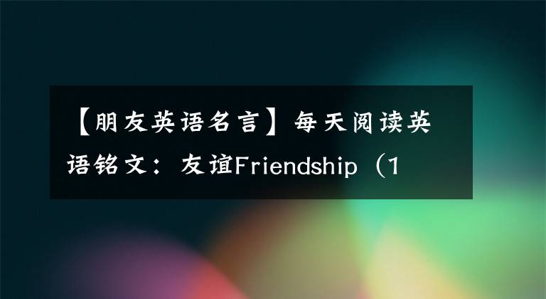 【朋友英语名言】每天阅读英语铭文：友谊Friendship  (1)文章配图