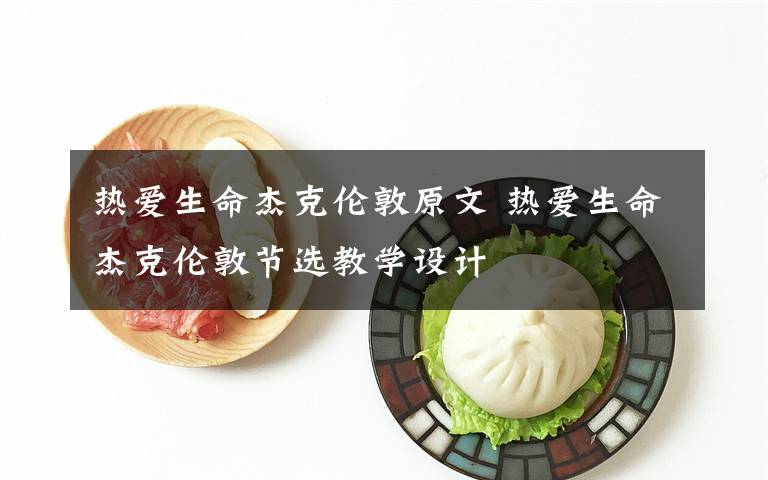 热爱生命杰克伦敦原文 热爱生命杰克伦敦节选教学设计文章配图