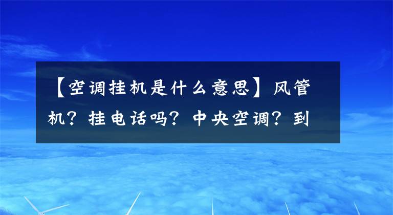 【空调挂机是什么意思】风管机？挂电话吗？中央空调？到底哪个更适合你家？