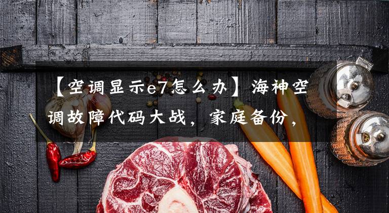 【空调显示e7怎么办】海神空调故障代码大战，家庭备份，机械师不可缺少的代码大战。文章配图