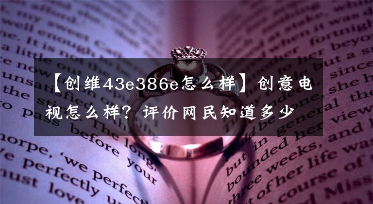 【创维43e386e怎么样】创意电视怎么样？评价网民知道多少。